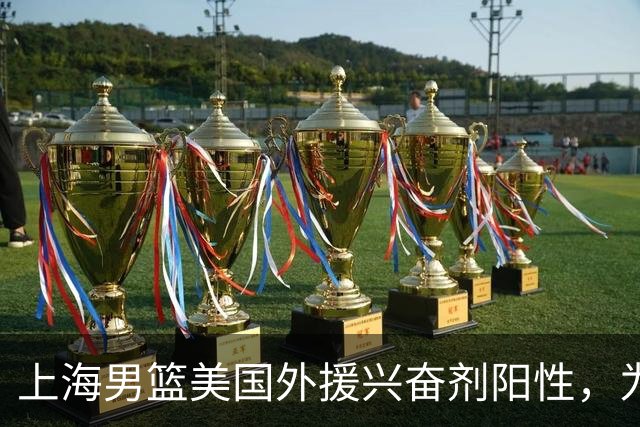上海男篮美国外援兴奋剂阳性，为何2个月后才公布？官方回应质疑