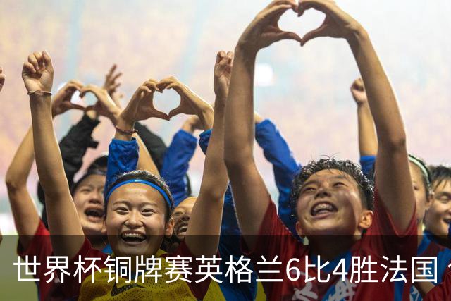 世界杯铜牌赛英格兰6比4胜法国 创60年最佳战绩