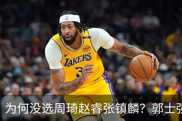 为何没选周琦赵睿张镇麟？郭士强说得很直白，太务实了，好样的！