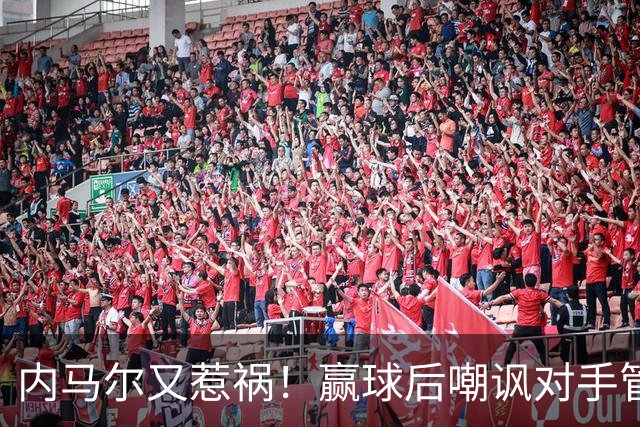 内马尔又惹祸！赢球后嘲讽对手管理层，对方主席怒喷：这是个无赖