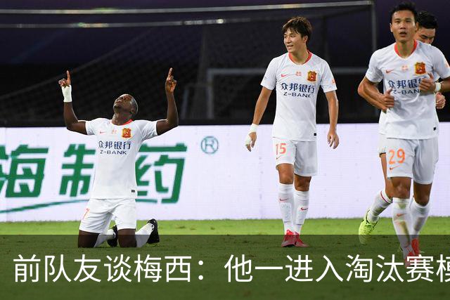 前队友谈梅西：他一进入淘汰赛模式，会看到性格不想输球的另一面