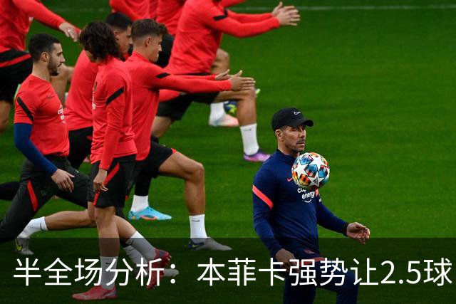 半全场分析：本菲卡强势让2.5球，哈茨客场防线恐难撑过半场
