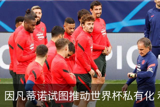 因凡蒂诺试图推动世界杯私有化 利益团体涉及特朗普家族