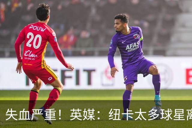 失血严重！英媒：纽卡太多球星离队，球队阵容缺口巨大正全球买人