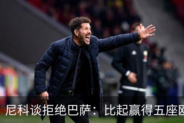 尼科谈拒绝巴萨：比起赢得五座欧冠或两次联赛冠军，我更愿留毕巴