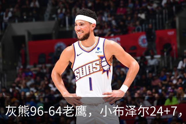 灰熊96-64老鹰，小布泽尔24+7，以赛亚-王20分