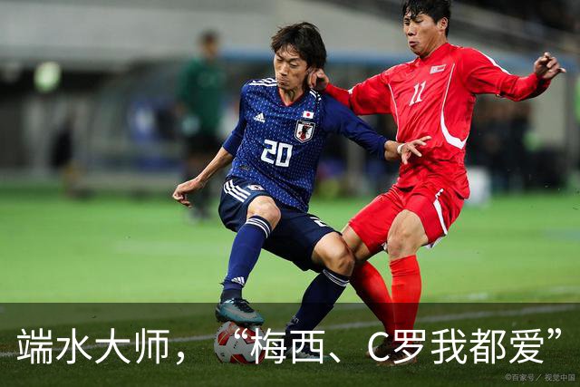 端水大师，“梅西、C罗我都爱”