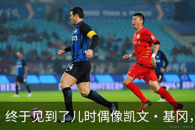 终于见到了儿时偶像凯文·基冈，他的诚实与幽默感让我至今难忘