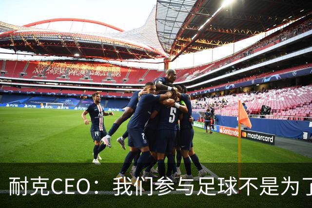 耐克CEO：我们参与足球不是为了凑数，而是为了统治