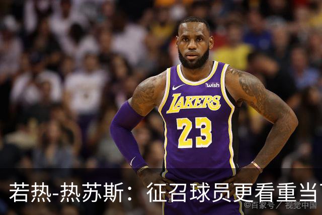 若热-热苏斯：征召球员更看重当下状态；对自己的把握多于疑虑