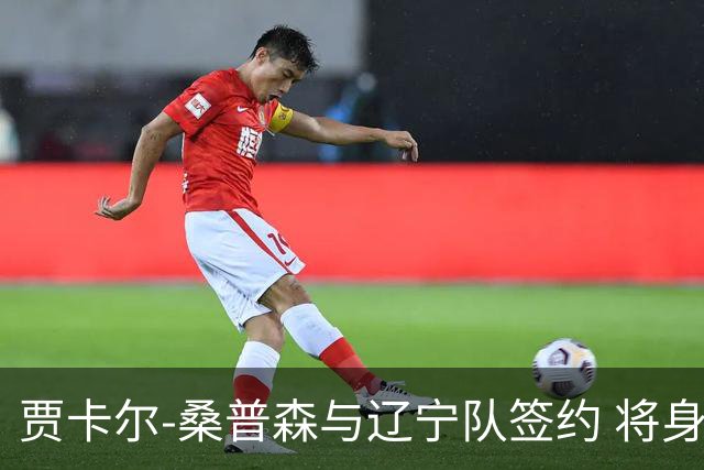 贾卡尔-桑普森与辽宁队签约 将身披23号球衣