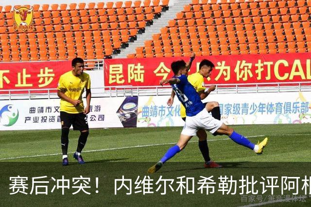 赛后冲突！内维尔和希勒批评阿根廷：这是耻辱，他们的反应很糟糕
