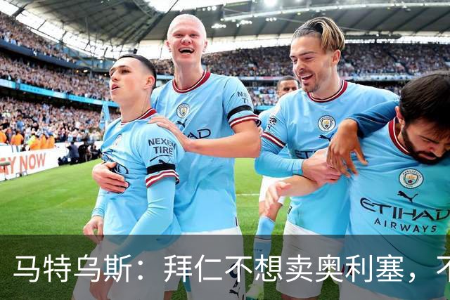 马特乌斯：拜仁不想卖奥利塞，不看好罗德里再夺金球奖
