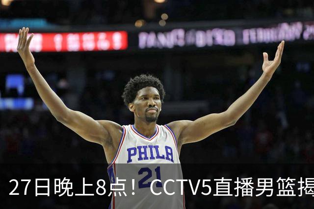 27日晚上8点！CCTV5直播男篮揭幕战，杨瀚森领衔12人大名单，郭士强争开门红