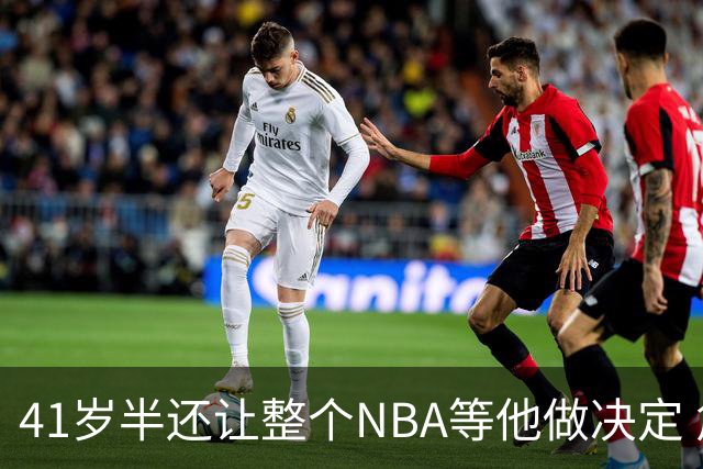 41岁半还让整个NBA等他做决定 詹姆斯权力真大