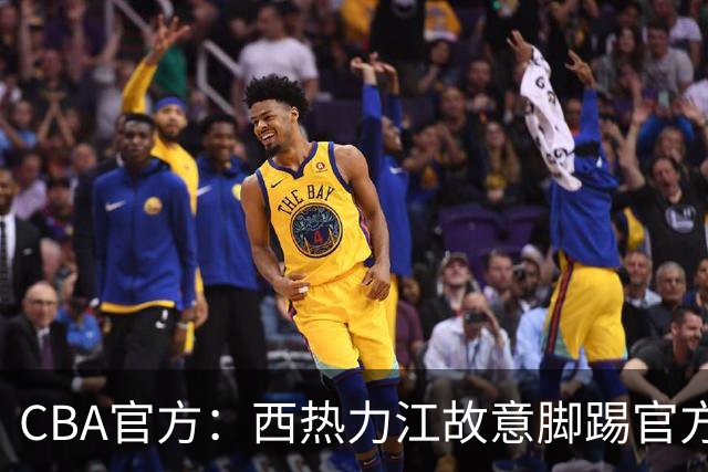 CBA官方：西热力江故意脚踢官方制作物罚款3万